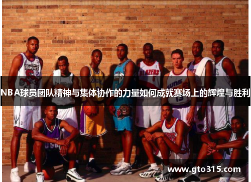 NBA球员团队精神与集体协作的力量如何成就赛场上的辉煌与胜利