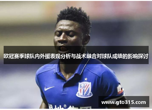欧冠赛季球队内外援表现分析与战术融合对球队成绩的影响探讨