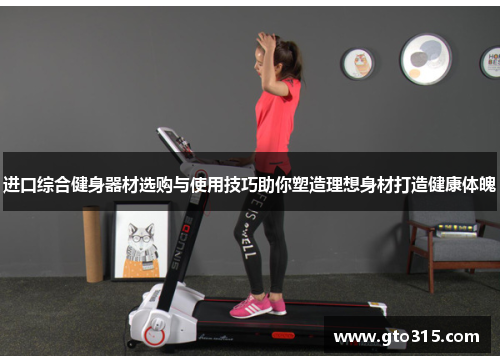进口综合健身器材选购与使用技巧助你塑造理想身材打造健康体魄