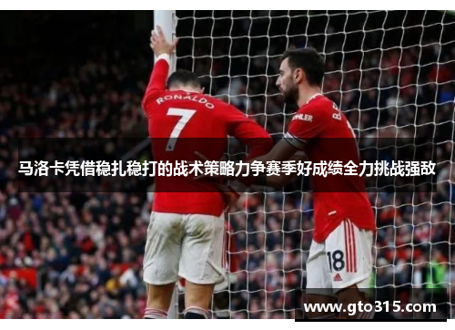 马洛卡凭借稳扎稳打的战术策略力争赛季好成绩全力挑战强敌